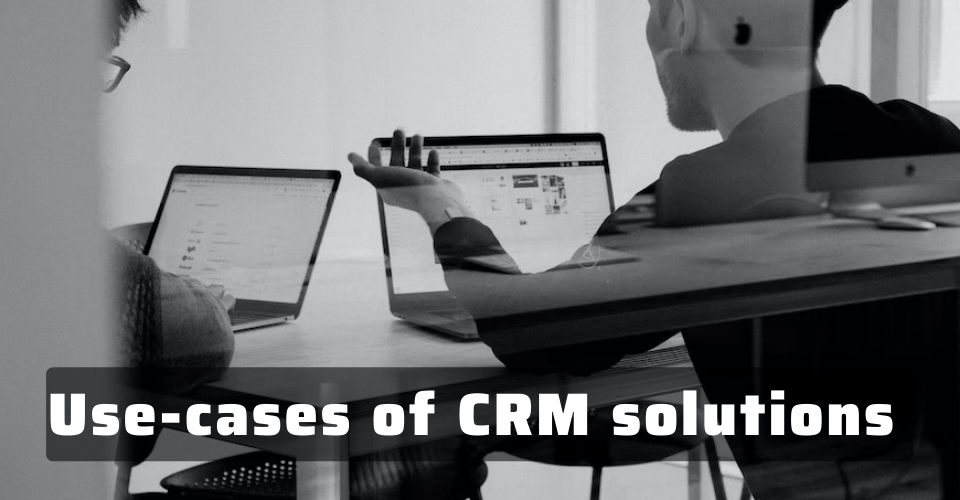 6 Use-cases in sales and how CRM solutions can help